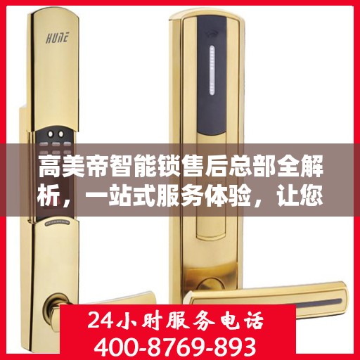高美帝智能锁售后总部全解析，一站式服务体验，让您轻松无忧！