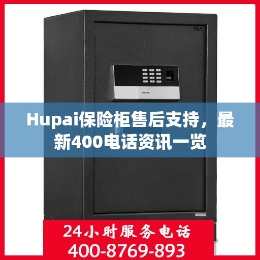 Hupai保险柜售后支持，最新400电话资讯一览