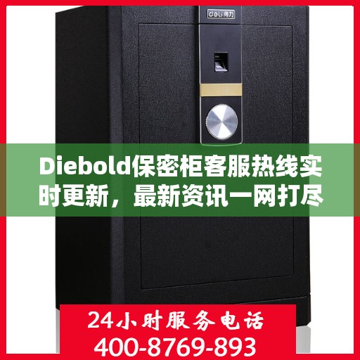 Diebold保密柜客服热线实时更新，最新资讯一网打尽