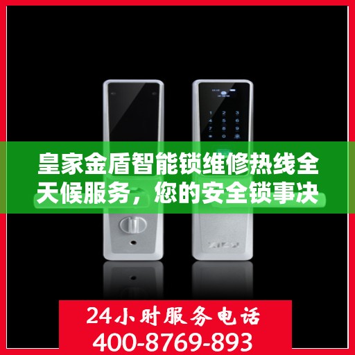 皇家金盾智能锁维修热线全天候服务，您的安全锁事决策指南