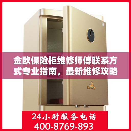 金欧保险柜维修师傅联系方式专业指南，最新维修攻略与电话大全