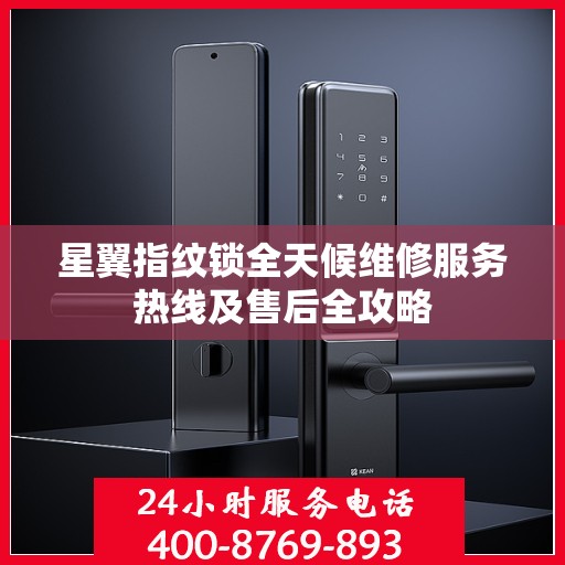 星翼指纹锁全天候维修服务热线及售后全攻略