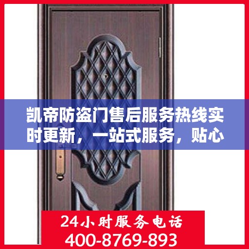 凯帝防盗门售后服务热线实时更新，一站式服务，贴心关怀客户体验