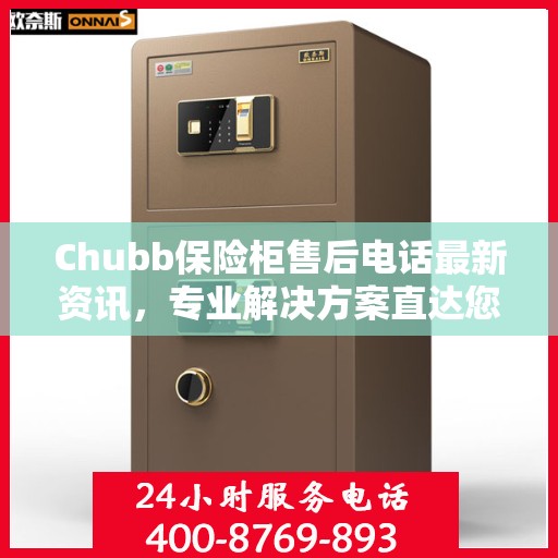 Chubb保险柜售后电话最新资讯，专业解决方案直达您的需求
