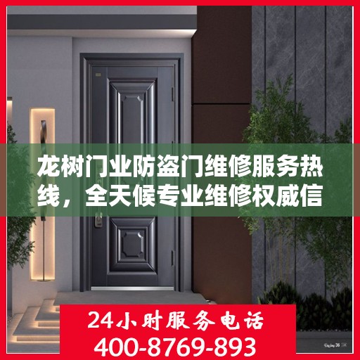 龙树门业防盗门维修服务热线，全天候专业维修权威信息速递
