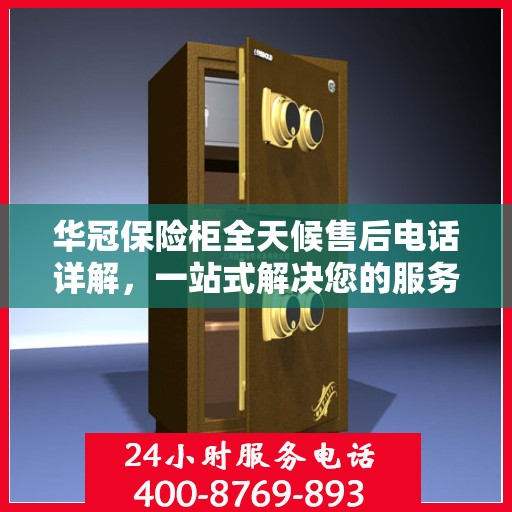 华冠保险柜全天候售后电话详解，一站式解决您的服务需求