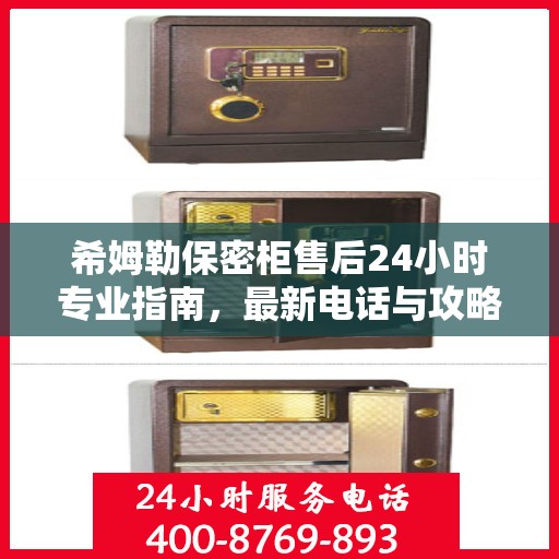 希姆勒保密柜售后24小时专业指南，最新电话与攻略速递