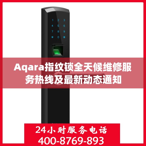 Aqara指纹锁全天候维修服务热线及最新动态通知