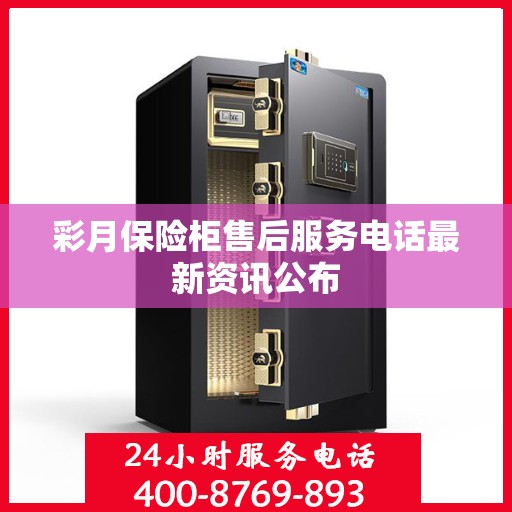 彩月保险柜售后服务电话最新资讯公布