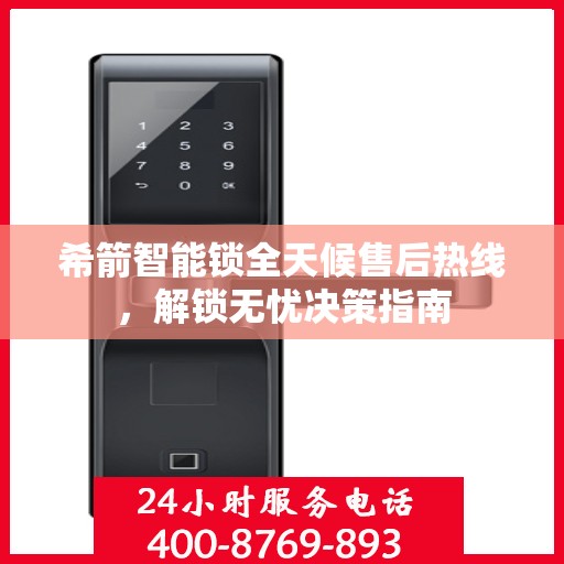 希箭智能锁全天候售后热线，解锁无忧决策指南