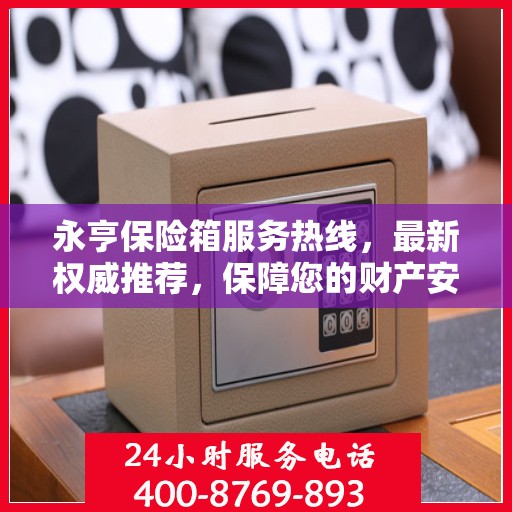 永亨保险箱服务热线，最新权威推荐，保障您的财产安全