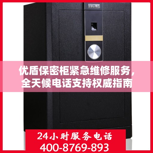 优盾保密柜紧急维修服务，全天候电话支持权威指南