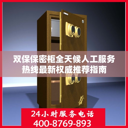 双保保密柜全天候人工服务热线最新权威推荐指南