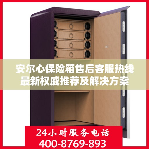 安尔心保险箱售后客服热线最新权威推荐及解决方案