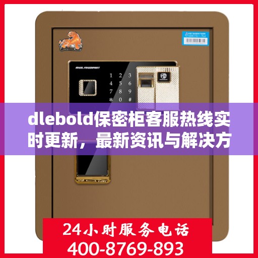 dlebold保密柜客服热线实时更新，最新资讯与解决方案