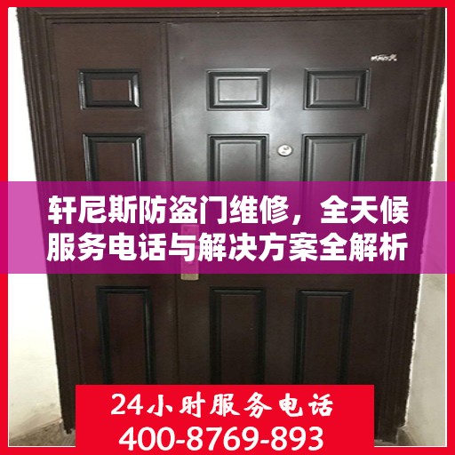 轩尼斯防盗门维修，全天候服务电话与解决方案全解析