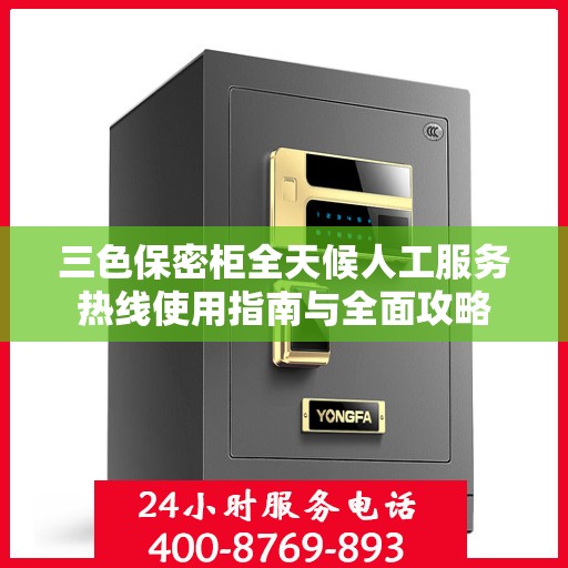 三色保密柜全天候人工服务热线使用指南与全面攻略