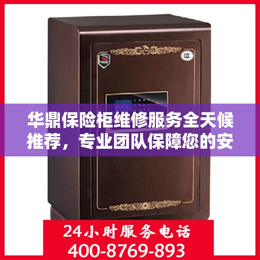华鼎保险柜维修服务全天候推荐，专业团队保障您的安全之选