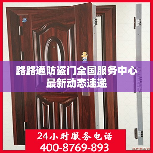 路路通防盗门全国服务中心最新动态速递
