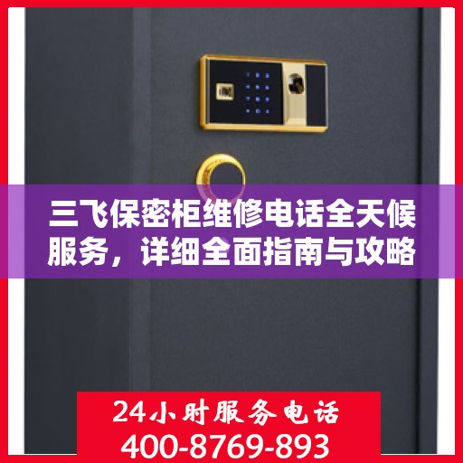 三飞保密柜维修电话全天候服务，详细全面指南与攻略