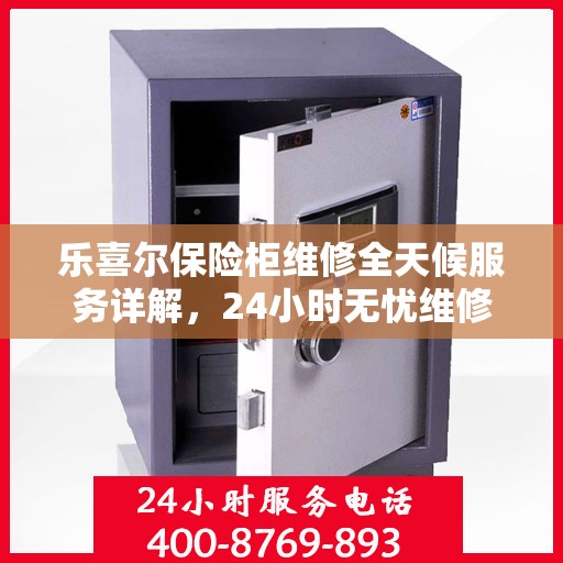 乐喜尔保险柜维修全天候服务详解，24小时无忧维修攻略