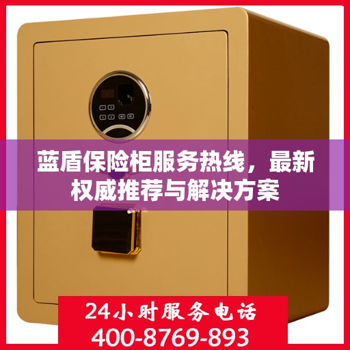 蓝盾保险柜服务热线，最新权威推荐与解决方案