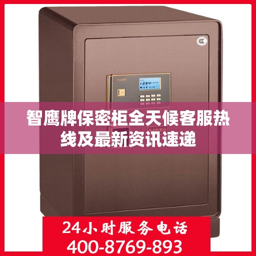智鹰牌保密柜全天候客服热线及最新资讯速递