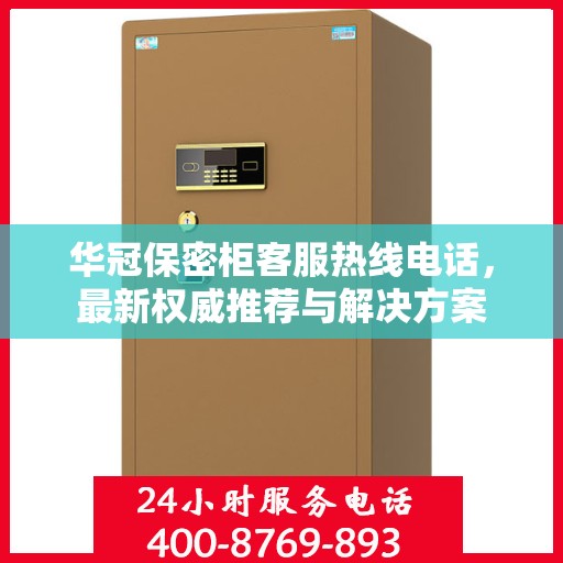 华冠保密柜客服热线电话，最新权威推荐与解决方案