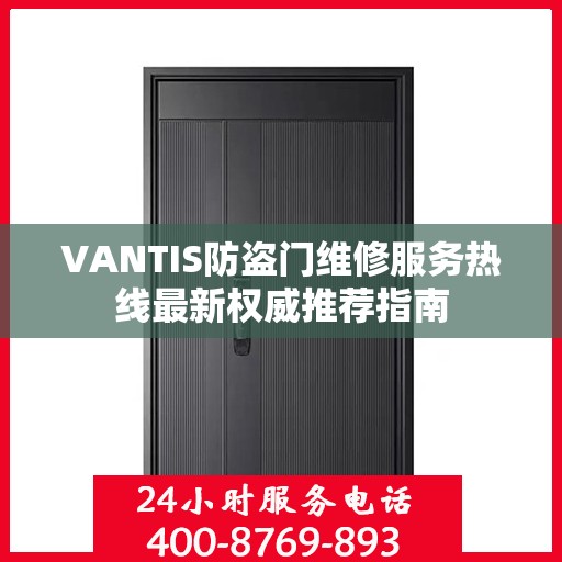 VANTIS防盗门维修服务热线最新权威推荐指南