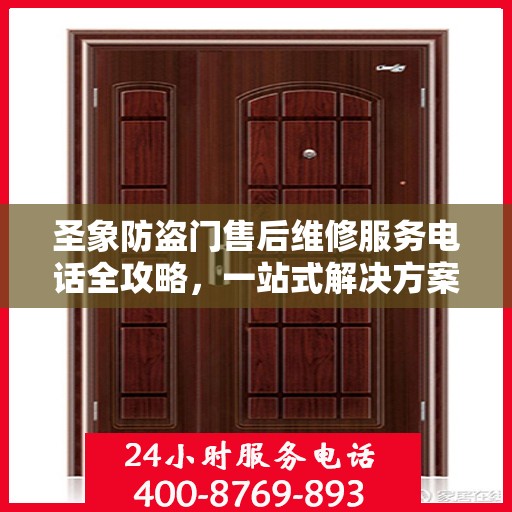 圣象防盗门售后维修服务电话全攻略，一站式解决方案与详细指南