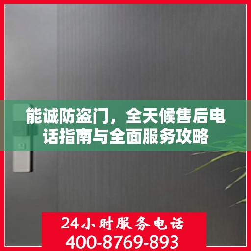 能诚防盗门，全天候售后电话指南与全面服务攻略