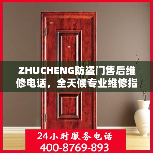 ZHUCHENG防盗门售后维修电话，全天候专业维修指南与最新攻略