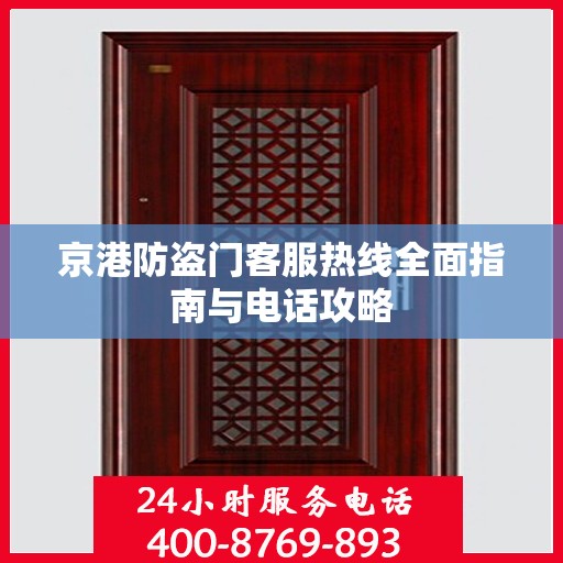 京港防盗门客服热线全面指南与电话攻略