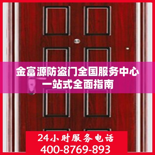 金富源防盗门全国服务中心一站式全面指南