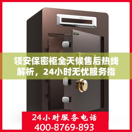 领安保密柜全天候售后热线解析，24小时无忧服务指南