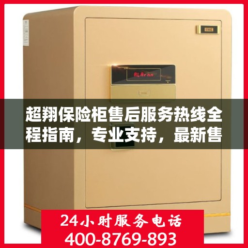 超翔保险柜售后服务热线全程指南，专业支持，最新售后攻略