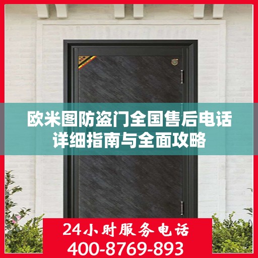 欧米图防盗门全国售后电话详细指南与全面攻略