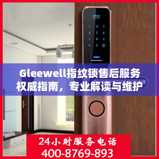 Gleewell指纹锁售后服务权威指南，专业解读与维护秘籍