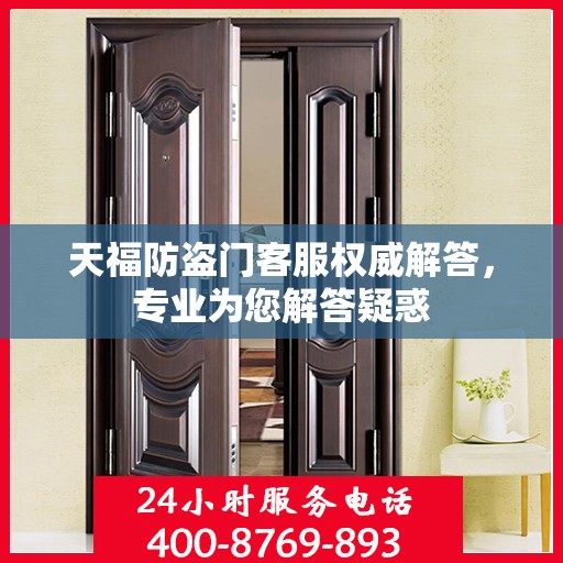 天福防盗门客服权威解答，专业为您解答疑惑