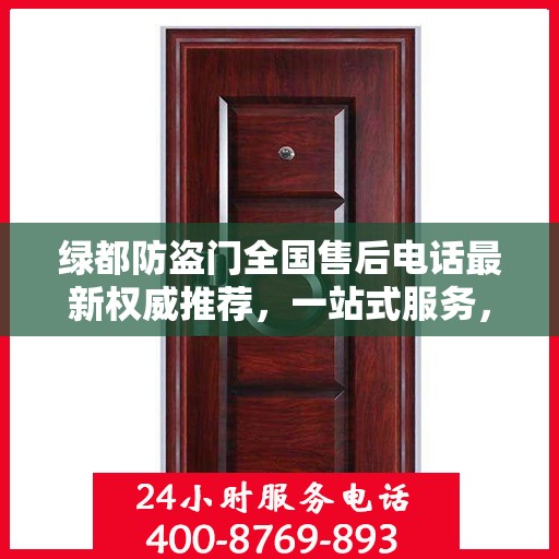 绿都防盗门全国售后电话最新权威推荐，一站式服务，为您的安全保驾护航