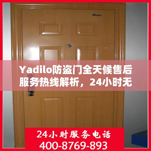 Yadilo防盗门全天候售后服务热线解析，24小时无忧服务一文通览
