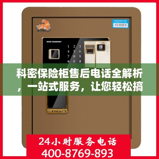 科密保险柜售后电话全解析，一站式服务，让您轻松搞定售后问题