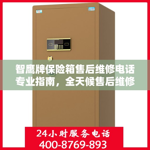 智鹰牌保险箱售后维修电话专业指南，全天候售后维修服务最新攻略