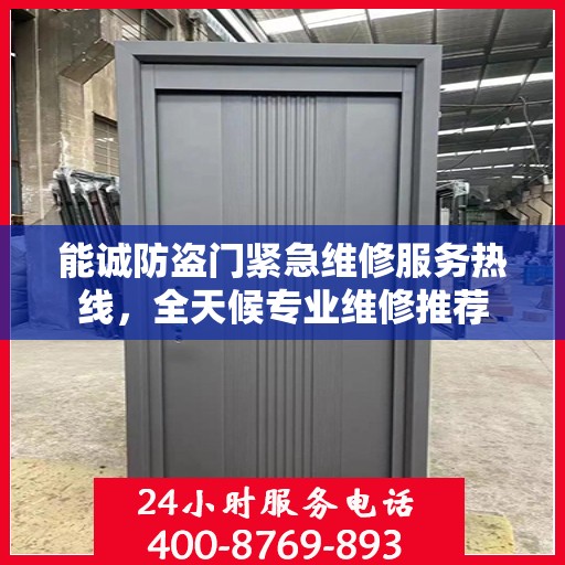 能诚防盗门紧急维修服务热线，全天候专业维修推荐