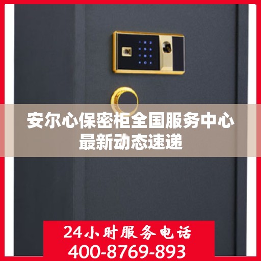 安尔心保密柜全国服务中心最新动态速递