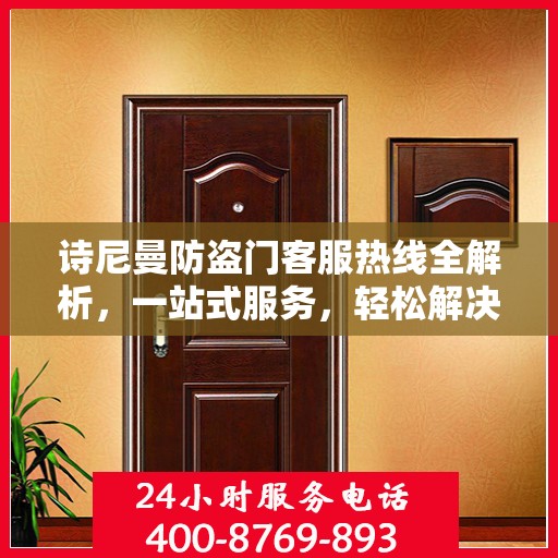 诗尼曼防盗门客服热线全解析，一站式服务，轻松解决您的疑问