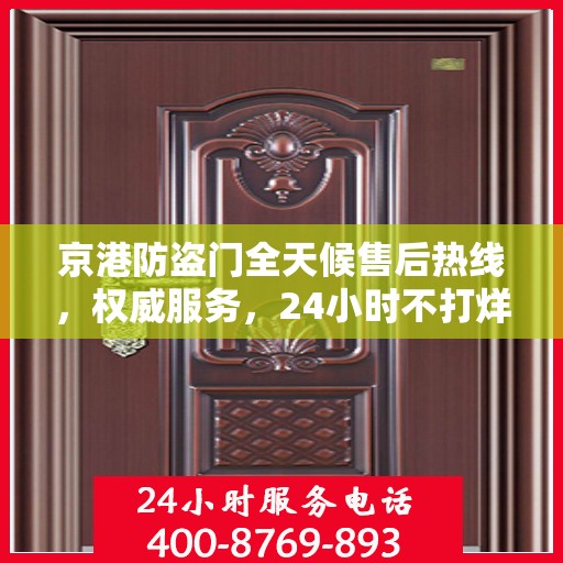 京港防盗门全天候售后热线，权威服务，24小时不打烊