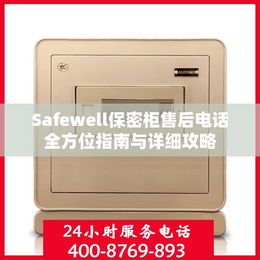 Safewell保密柜售后电话全方位指南与详细攻略