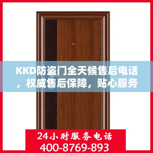 KKD防盗门全天候售后电话，权威售后保障，贴心服务不打烊