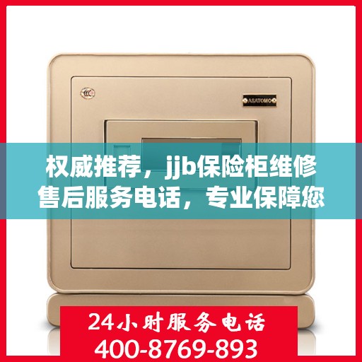权威推荐，jjb保险柜维修售后服务电话，专业保障您的安全锁事无忧